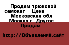 Продам трюковой самокат  › Цена ­ 1 500 - Московская обл., Москва г. Другое » Продам   